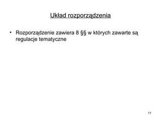 Układ rozporządzenia
• Rozporządzenie zawiera 8 §§ w których zawarte są
regulacje tematyczne

11

 