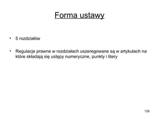 Forma ustawy
•

5 rozdziałów

•

Regulacje prawne w rozdziałach uszeregowane są w artykułach na
które składają się ustępy numeryczne, punkty i litery

139

 