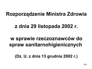 Rozporządzenie Ministra Zdrowia
z dnia 29 listopada 2002 r.
w sprawie rzeczoznawców do
spraw sanitarnohigienicznych
(Dz. U. z dnia 13 grudnia 2002 r.)
154

 