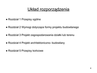 Układ rozporządzenia
● Rozdział 1 Przepisy ogólne
● Rozdział 2 Wymogi dotyczące formy projektu budowlanego
● Rozdział 3 Projekt zagospodarowania działki lub terenu
● Rozdział 4 Projekt architektoniczno- budowlany
● Rozdział 5 Przepisy końcowe

4

 