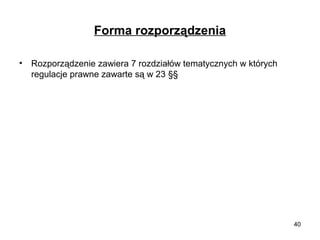 Forma rozporządzenia
•

Rozporządzenie zawiera 7 rozdziałów tematycznych w których
regulacje prawne zawarte są w 23 §§

40

 