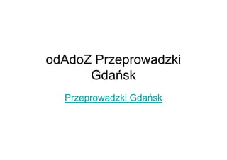 odAdoZ Przeprowadzki
Gdańsk
Przeprowadzki Gdańsk
 
