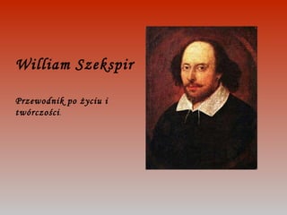 William Szekspir  Przewodnik po życiu i twórczości . 