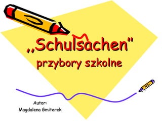 ,,Schulsachen’’ przybory szkolne Autor: Magdalena Gmiterek 