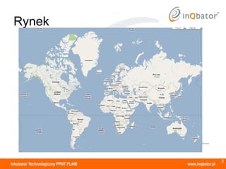 Rynek




                                                       3
Inkubator Technologiczny PPNT FUAM   www.inqbator.pl
 