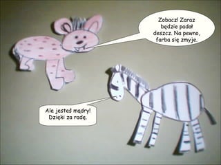 Zobacz! Zaraz będzie padał deszcz. Na pewno, farba się zmyje. Ale jesteś mądry! Dzięki za radę. 