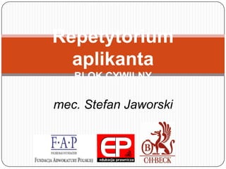 Repetytorium
  aplikanta
   BLOK CYWILNY

mec. Stefan Jaworski
 