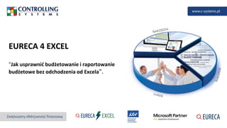 EURECA 4 EXCEL
"Jak usprawnić budżetowanie i raportowanie
budżetowe bez odchodzenia od Excela”.
 