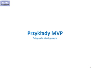 1
Przykłady MVP
Ściąga dla startupowca
 