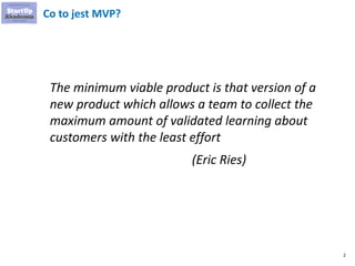 2
Co to jest MVP?
The minimum viable product is that version of a
new product which allows a team to collect the
maximum a...