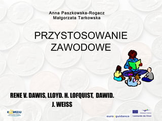 Anna Paszkowska-Rogacz
Małgorzata Tarkowska

PRZYSTOSOWANIE
ZAWODOWE

RENE V. DAWIS, LLOYD. H. LOFQUIST, DAWID.
J. WEISS

 