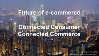 Future of e-commerce 
Connected Consumer 
Connected Commerce 
Michał Kreczmar 
Hypermedia/Dentsu Aegis Network 
 