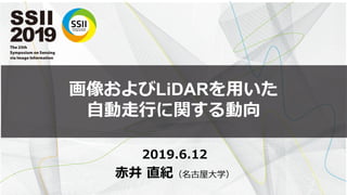 画像およびLiDARを用いた
自動走行に関する動向
2019.6.12
赤井 直紀（名古屋大学）
 