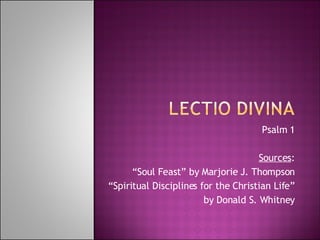 Psalm 1 Sources : “ Soul Feast” by Marjorie J. Thompson “ Spiritual Disciplines for the Christian Life” by Donald S. Whitney 