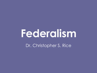 Federalism Dr. Christopher S. Rice 