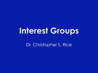 Interest Groups
 Dr. Christopher S. Rice
 