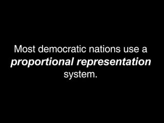 Most democratic nations use a  proportional representation  system. 