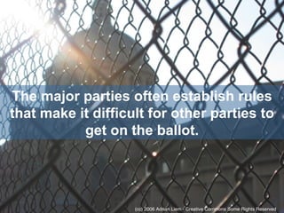 The major parties often establish rules that make it difficult for other parties to get on the ballot. (cc) 2006 Adrian Liem - Creative Commons Some Rights Reserved 