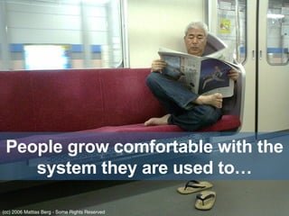 People grow comfortable with the system they are used to… (cc) 2006 Mattias Berg - Some Rights Reserved 