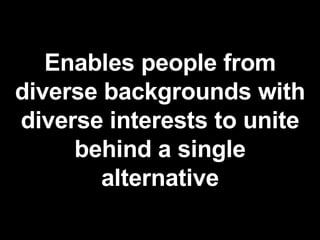 Enables people from diverse backgrounds with diverse interests to unite behind a single alternative 