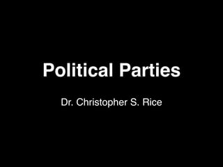 Political Parties
  Dr. Christopher S. Rice
 