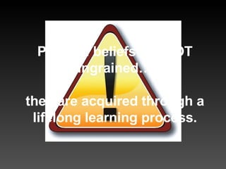 Political beliefs are NOT ingrained… they are acquired through a lifelong learning process. 