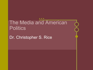 The Media and American Politics Dr. Christopher S. Rice 