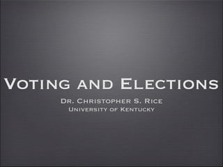 Voting and Elections
     Dr. Christopher S. Rice
      University of Kentucky
 