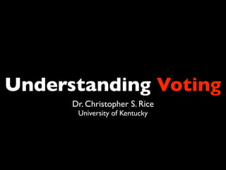 Understanding Voting
      Dr. Christopher S. Rice
       University of Kentucky
 