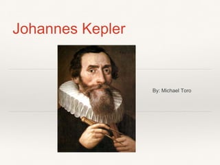 Johannes Kepler
By: Michael Toro
 
