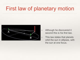 First law of planetary motion
❖ Although he discovered it
second this is his first law.
❖ This law states that planets
orbit the sun in ellipses, with
the sun at one focus.
 