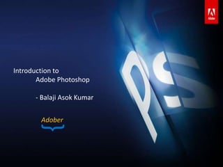 Introduction to
       Adobe Photoshop

      - Balaji Asok Kumar


        Adober
       {
 