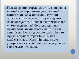 Гадаад орчинд гарсан дуу чимээ нь гадна
чихний сувгаар дамжин дунд чихний
хэнгэргийн хальсанд очиж, түүнийг
доргиулж, хэлбэлзлэлд оруулан дууны
долгиог үүсгэнэ. Чихний хэнгэргэн хальс
үлэмж мэдрэмтгий бөгөөд өндөр нам
дууны маш жижиг давтамжийг хүлээн
авна. Хүний чихэнд сонсох хамгийн нам
дуу нь секундэд гарах 16-20 мянган
хэлбэлзлэл юм. Хамгийн өндөр дууг
ультра авиа гэдэг бөгөөд хүн энэхүү авиаг
сэрж мэдэрч үл чадна.
 