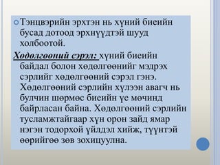 Тэнцвэрийн эрхтэн нь хүний биеийн
бусад дотоод эрхнүүдтэй шууд
холбоотой.
Хөдөлгөөний сэрэл: хүний биеийн
байдал болон хөдөлгөөнийг мэдрэх
сэрлийг хөдөлгөөний сэрэл гэнэ.
Хөдөлгөөний сэрлийн хүлээн авагч нь
булчин шөрмөс биеийн үе мөчинд
байрласан байна. Хөдөлгөөний сэрлийн
тусламжтайгаар хүн орон зайд ямар
нэгэн тодорхой үйлдэл хийж, түүнтэй
өөрийгөө зөв зохицуулна.
 