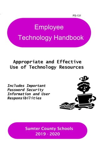 PS-131
Appropriate and Effective
Use of Technology Resources
Includes Important
Password Security
Information and User
Responsibilities
Employee
Technology Handbook
Sumter County Schools
2019 - 2020
 