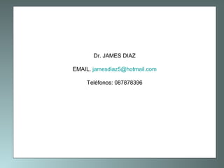 Dr. JAMES DIAZ
EMAIL. jamesdiaz5@hotmail.com
Teléfonos: 087878396

 