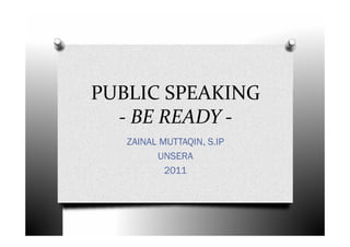PUBLIC SPEAKING
  - BE READY -
   ZAINAL MUTTAQIN, S.IP
         UNSERA
           2011
 