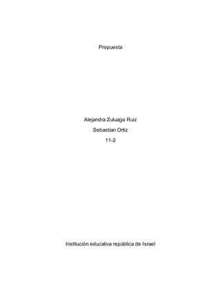 Propuesta
Alejandra Zuluaga Ruiz
Sebastian Ortiz
11-2
Institución educativa república de Israel
 