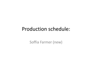Production schedule:
Soffia Farmer (new)
 