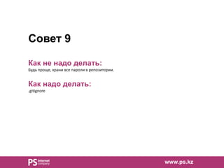 Совет 9
Как не надо делать:
Будь проще, храни все пароли в репозитории.
Как надо делать:
.gitignore
www.ps.kz
 