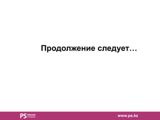 Продолжение следует…
www.ps.kz
 