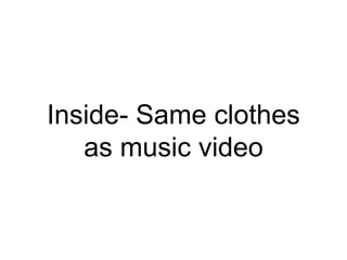 Inside- Same clothes
as music video