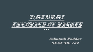 NATURAL
THEORIES OF RIGHTS
Ashutosh Poddar
SEAT NO: 132
 