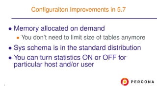 • Memory allocated on demand
• You don’t need to limit size of tables anymore
• Sys schema is in the standard distribution
• You can turn statistics ON or OFF for
particular host and/or user
Conﬁguraiton Improvements in 5.7
8
 