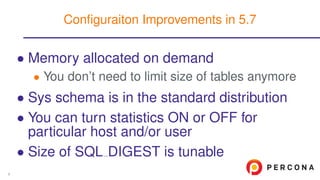 • Memory allocated on demand
• You don’t need to limit size of tables anymore
• Sys schema is in the standard distribution
• You can turn statistics ON or OFF for
particular host and/or user
• Size of SQL DIGEST is tunable
Conﬁguraiton Improvements in 5.7
8
 