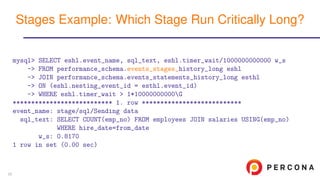 mysql> SELECT eshl.event_name, sql_text, eshl.timer_wait/1000000000000 w_s
-> FROM performance_schema.events_stages_history_long eshl
-> JOIN performance_schema.events_statements_history_long esthl
-> ON (eshl.nesting_event_id = esthl.event_id)
-> WHERE eshl.timer_wait > 1*10000000000G
*************************** 1. row ***************************
event_name: stage/sql/Sending data
sql_text: SELECT COUNT(emp_no) FROM employees JOIN salaries USING(emp_no)
WHERE hire_date=from_date
w_s: 0.8170
1 row in set (0.00 sec)
Stages Example: Which Stage Run Critically Long?
25
 