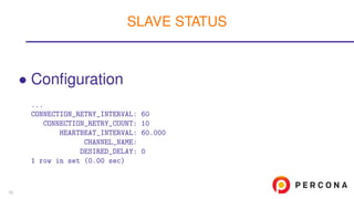 • Conﬁguration
...
CONNECTION_RETRY_INTERVAL: 60
CONNECTION_RETRY_COUNT: 10
HEARTBEAT_INTERVAL: 60.000
CHANNEL_NAME:
DESIRED_DELAY: 0
1 row in set (0.00 sec)
SLAVE STATUS
53
 