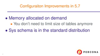 • Memory allocated on demand
• You don’t need to limit size of tables anymore
• Sys schema is in the standard distribution
Conﬁguraiton Improvements in 5.7
8
 