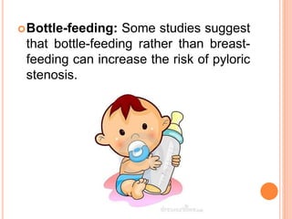 Bottle-feeding: Some studies suggest
that bottle-feeding rather than breast-
feeding can increase the risk of pyloric
stenosis.
 