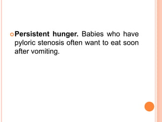 Persistent hunger. Babies who have
pyloric stenosis often want to eat soon
after vomiting.
 
